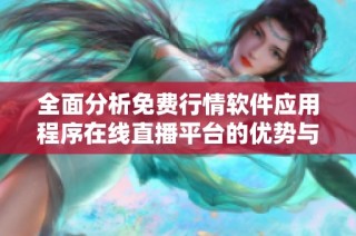 全面分析免费行情软件应用程序在线直播平台的优势与功能