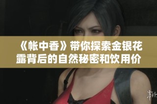 《帐中香》带你探索金银花露背后的自然秘密和饮用价值