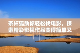 茶杯狐助你轻松找电影，探索精彩影视作品变得简单又便捷