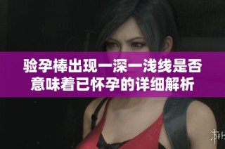 验孕棒出现一深一浅线是否意味着已怀孕的详细解析