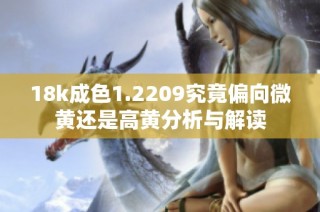 18k成色1.2209究竟偏向微黄还是高黄分析与解读