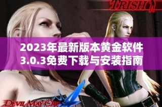 2023年最新版本黄金软件3.0.3免费下载与安装指南详解