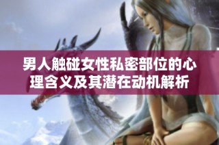 男人触碰女性私密部位的心理含义及其潜在动机解析