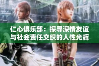 仁心俱乐部：探寻深情友谊与社会责任交织的人性光辉故事