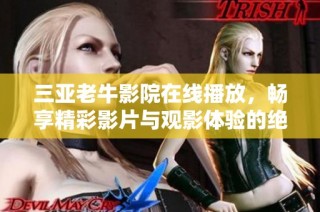 三亚老牛影院在线播放，畅享精彩影片与观影体验的绝佳选择