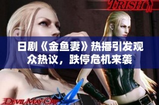 日剧《金鱼妻》热播引发观众热议，跌停危机来袭