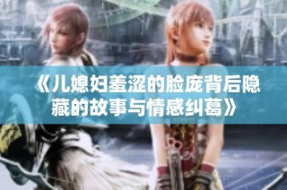 《儿媳妇羞涩的脸庞背后隐藏的故事与情感纠葛》