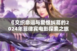 《交织命运与爱恨纠葛的2024年菲律宾电影探索之旅》