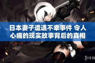 日本妻子遭遇不幸事件 令人心痛的现实故事背后的真相