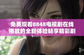 免费观看8848电视剧在线播放的全新体验畅享精彩剧情