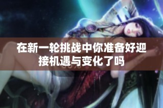 在新一轮挑战中你准备好迎接机遇与变化了吗