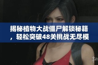 揭秘植物大战僵尸解锁秘籍，轻松突破48关挑战无尽模式