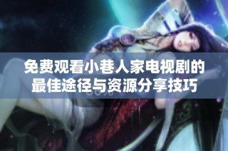 免费观看小巷人家电视剧的最佳途径与资源分享技巧