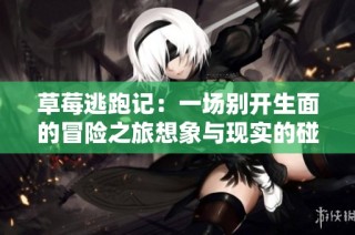 草莓逃跑记：一场别开生面的冒险之旅想象与现实的碰撞