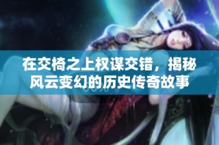 在交椅之上权谋交错，揭秘风云变幻的历史传奇故事