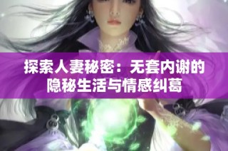 探索人妻秘密：无套内谢的隐秘生活与情感纠葛