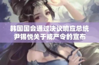 韩国国会通过决议响应总统尹锡悦关于戒严令的宣布