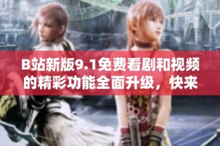 B站新版9.1免费看剧和视频的精彩功能全面升级，快来体验吧