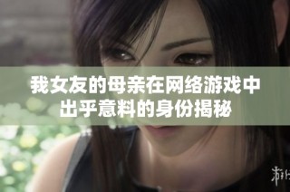 我女友的母亲在网络游戏中出乎意料的身份揭秘