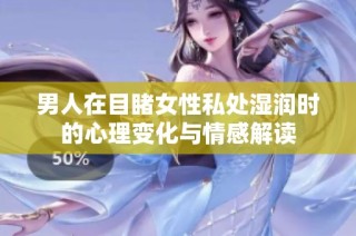 男人在目睹女性私处湿润时的心理变化与情感解读