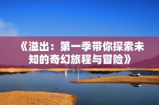 《溢出：第一季带你探索未知的奇幻旅程与冒险》