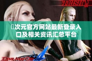囧次元官方网站最新登录入口及相关资讯汇总平台