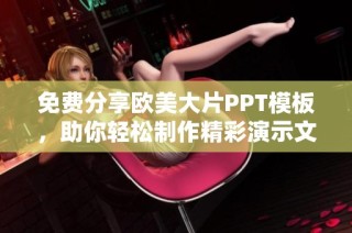 免费分享欧美大片PPT模板，助你轻松制作精彩演示文稿