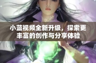 小蓝视频全新升级，探索更丰富的创作与分享体验