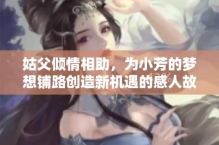 姑父倾情相助，为小芳的梦想铺路创造新机遇的感人故事