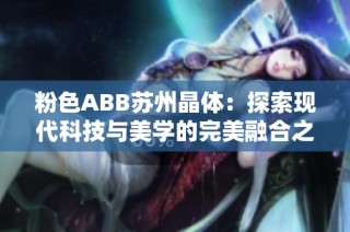 粉色ABB苏州晶体：探索现代科技与美学的完美融合之旅