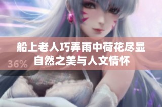 船上老人巧弄雨中荷花尽显自然之美与人文情怀