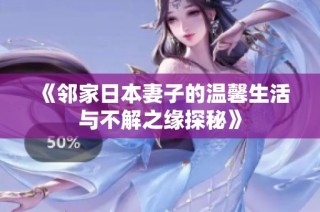 《邻家日本妻子的温馨生活与不解之缘探秘》