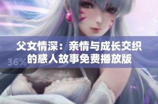 父女情深：亲情与成长交织的感人故事免费播放版