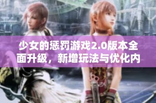 少女的惩罚游戏2.0版本全面升级，新增玩法与优化内容一览