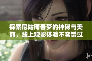 探索尼姑庵春梦的神秘与美丽，线上观影体验不容错过