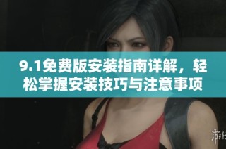 9.1免费版安装指南详解，轻松掌握安装技巧与注意事项