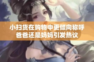 小扫货在购物中更倾向称呼爸爸还是妈妈引发热议