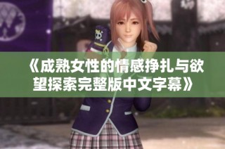 《成熟女性的情感挣扎与欲望探索完整版中文字幕》