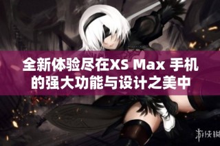 全新体验尽在XS Max 手机的强大功能与设计之美中