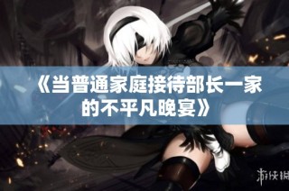 《当普通家庭接待部长一家的不平凡晚宴》
