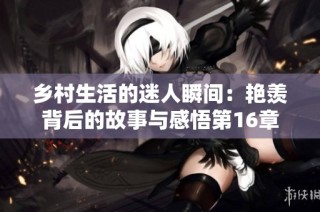 乡村生活的迷人瞬间：艳羡背后的故事与感悟第16章