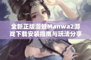 全新正版漫蛙Manwa2游戏下载安装指南与玩法分享