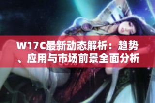 W17C最新动态解析：趋势、应用与市场前景全面分析