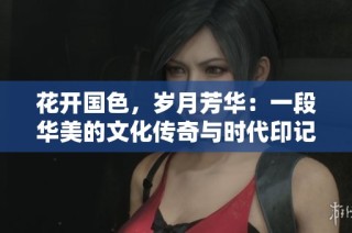 花开国色，岁月芳华：一段华美的文化传奇与时代印记