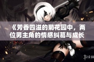 《芳香四溢的菊花园中，两位男主角的情感纠葛与成长故事》