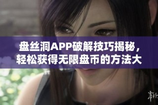 盘丝洞APP破解技巧揭秘，轻松获得无限盘币的方法大公开