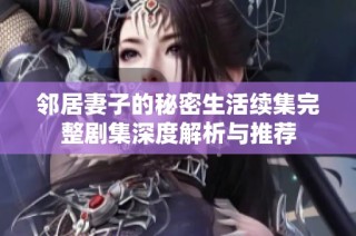 邻居妻子的秘密生活续集完整剧集深度解析与推荐