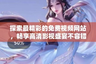探索最精彩的免费视频网站，畅享高清影视盛宴不容错过！