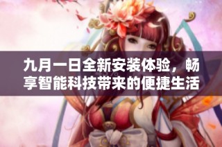 九月一日全新安装体验，畅享智能科技带来的便捷生活