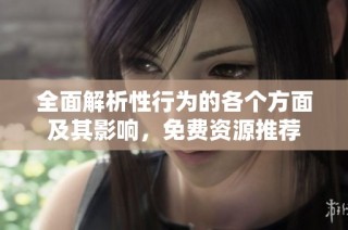 全面解析性行为的各个方面及其影响，免费资源推荐
